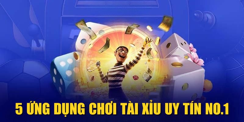 5 ứng dụng chơi Tài Xỉu uy tín No.1