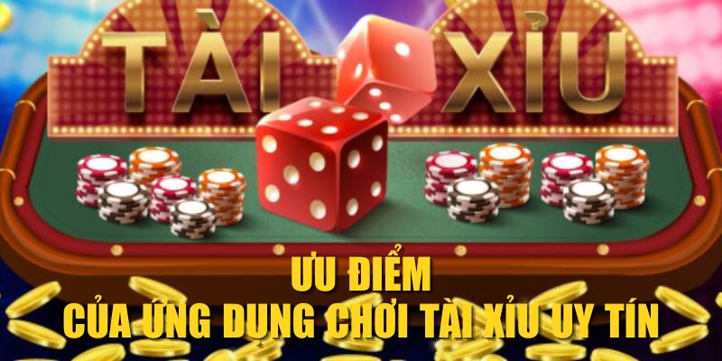 Ưu điểm của ứng dụng chơi Tài Xỉu uy tín